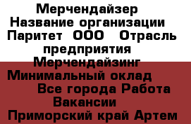 Мерчендайзер › Название организации ­ Паритет, ООО › Отрасль предприятия ­ Мерчендайзинг › Минимальный оклад ­ 26 000 - Все города Работа » Вакансии   . Приморский край,Артем г.